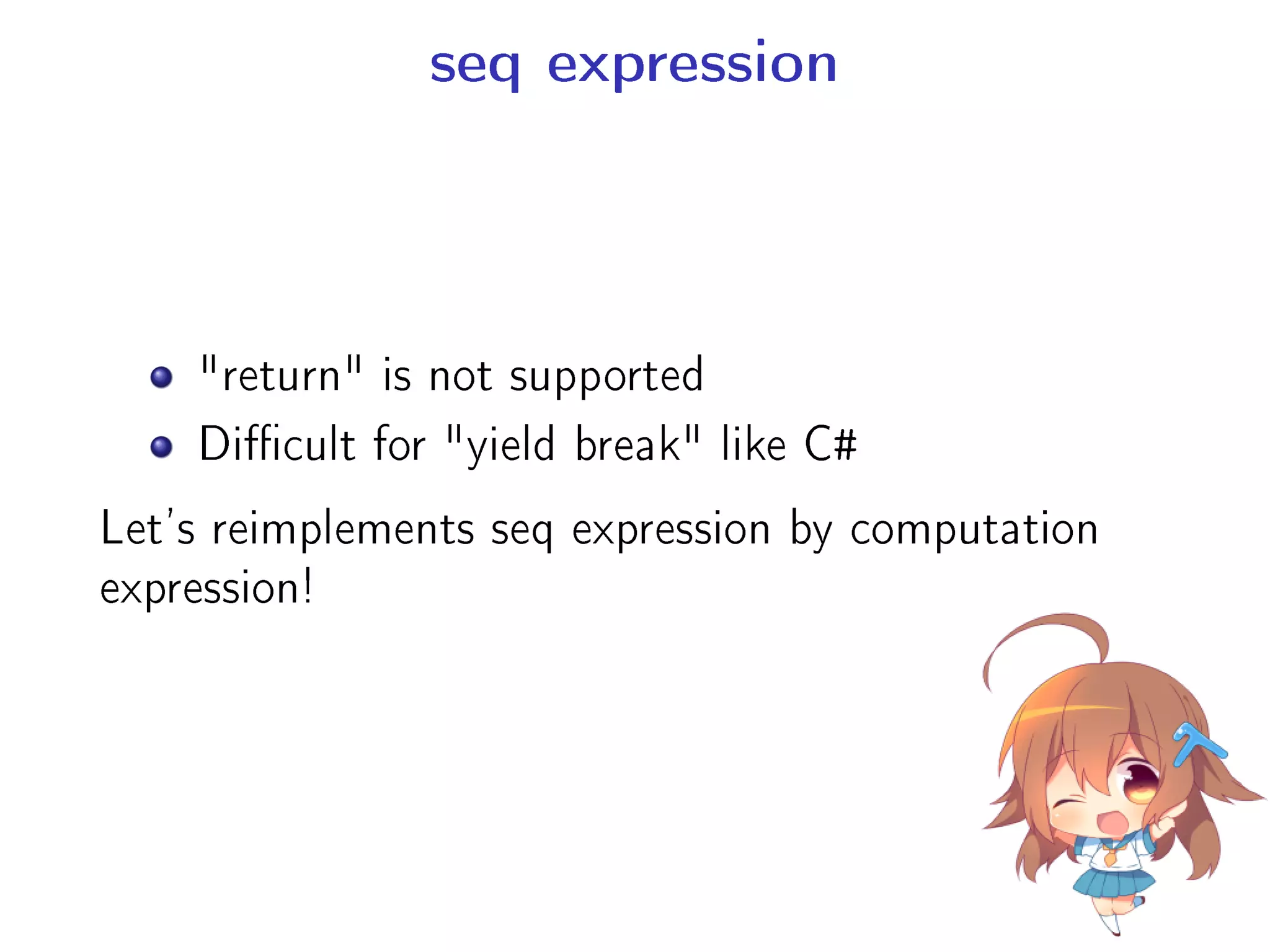 seq expression
return is not supported
Dicult for yield break like C#
Let's reimplements seq expression by computation
expression!
 
