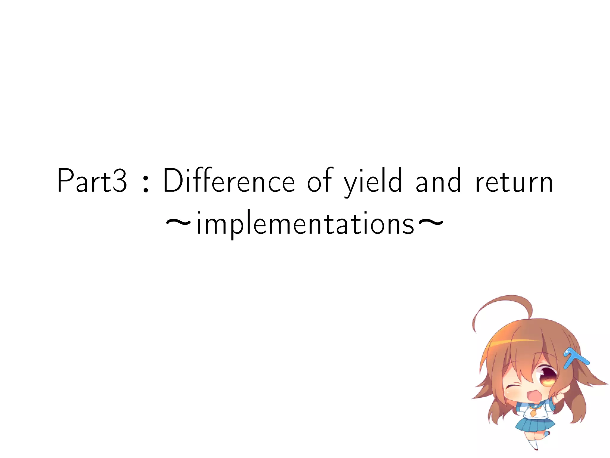Part3：Dierence of yield and return
∼implementations∼
 