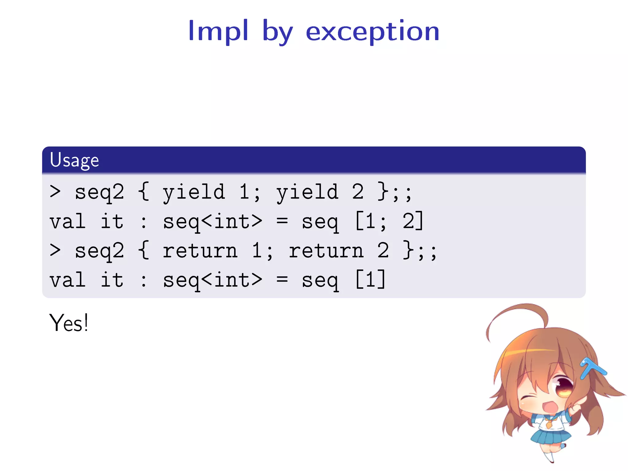 Impl by exception
.
Usage
..
.
 seq2 { yield 1; yield 2 };;
val it : seqint = seq [1; 2]
 seq2 { return 1; return 2 };;
val it : seqint = seq [1]
Yes!
 