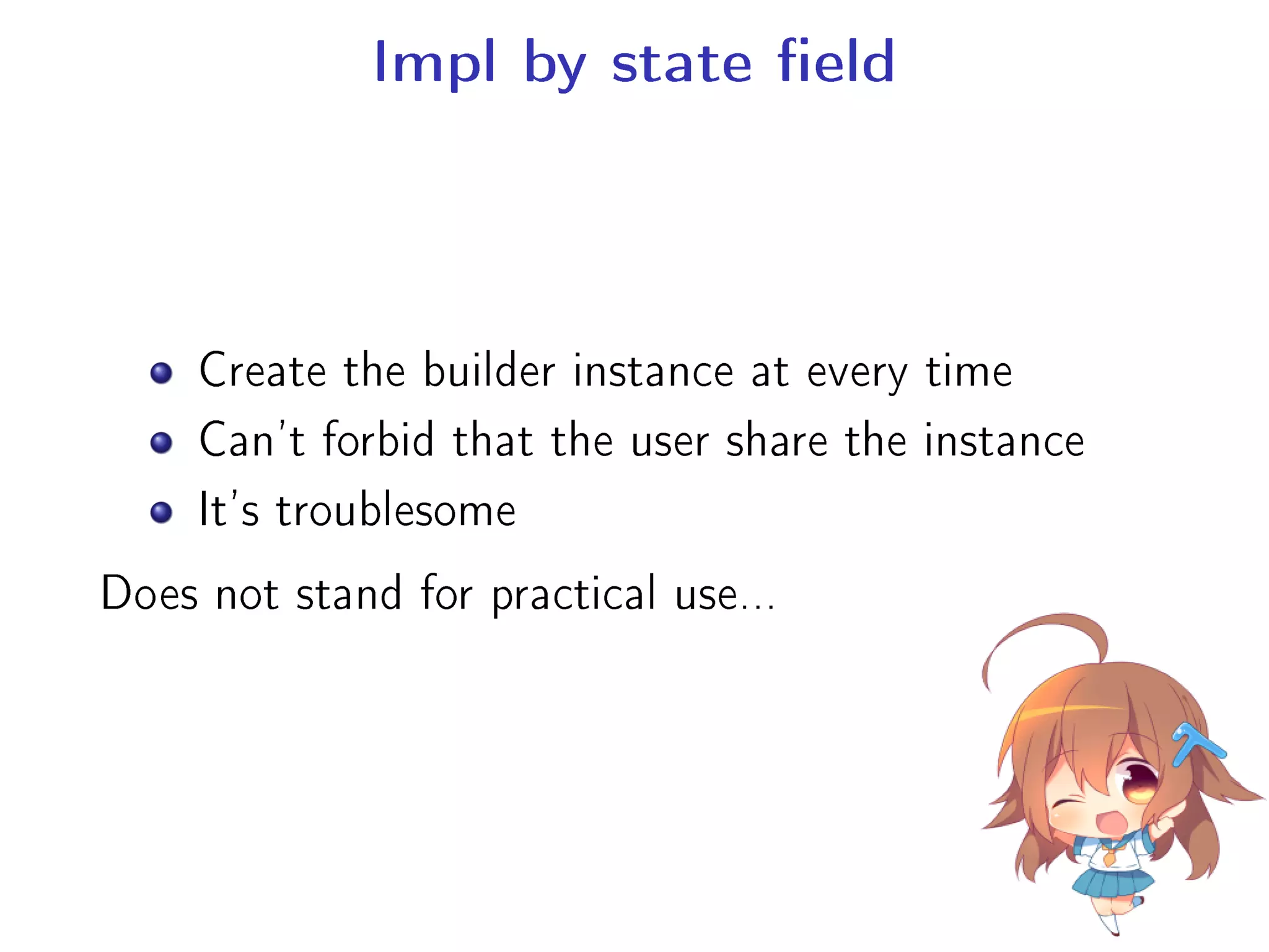 Impl by state eld
Create the builder instance at every time
Can't forbid that the user share the instance
It's troublesome
Does not stand for practical use...
 