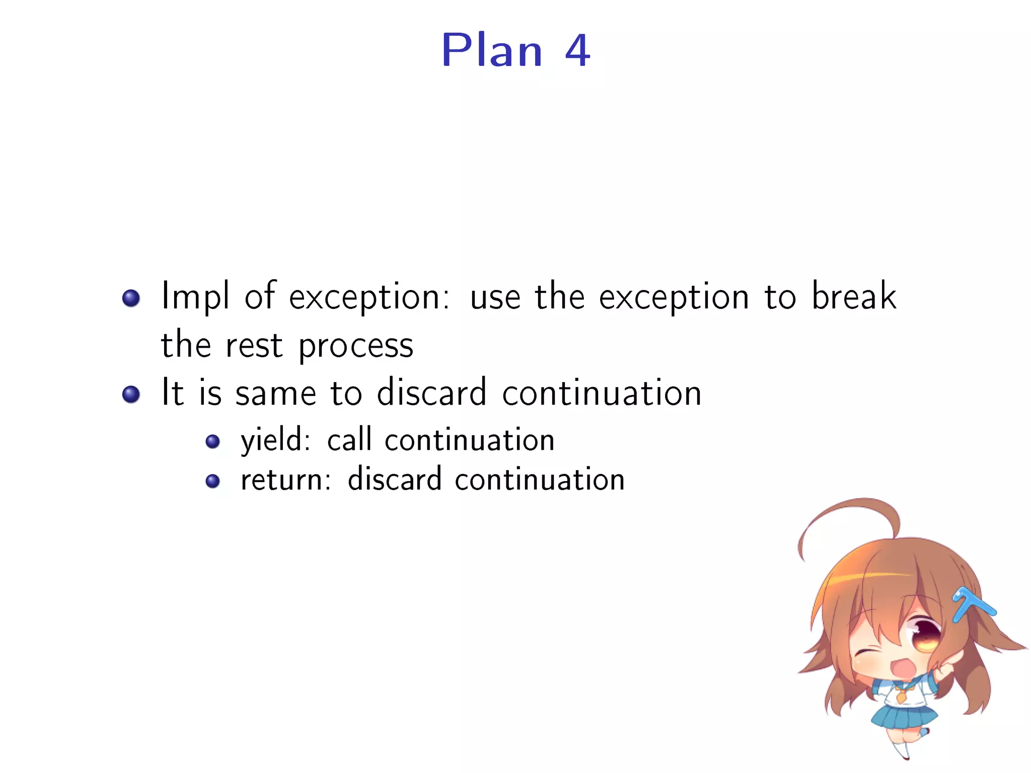 Plan 4
Impl of exception: use the exception to break
the rest process
It is same to discard continuation
yield: call continuation
return: discard continuation
 