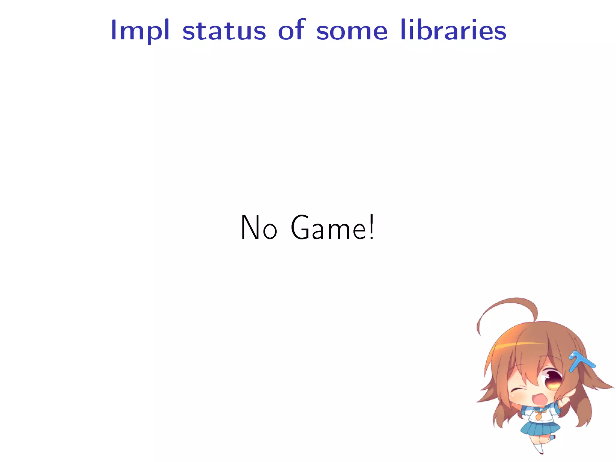 Impl status of some libraries
No Game!
 