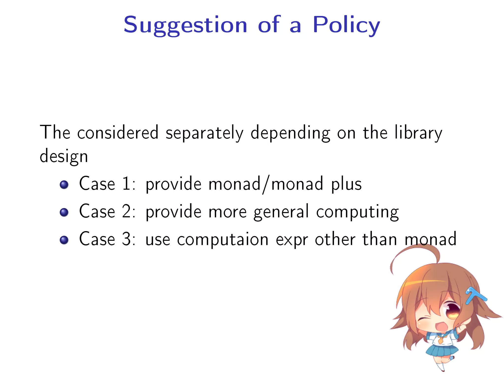 Suggestion of a Policy
The considered separately depending on the library
design
Case 1: provide monad/monad plus
Case 2: provide more general computing
Case 3: use computaion expr other than monad
 