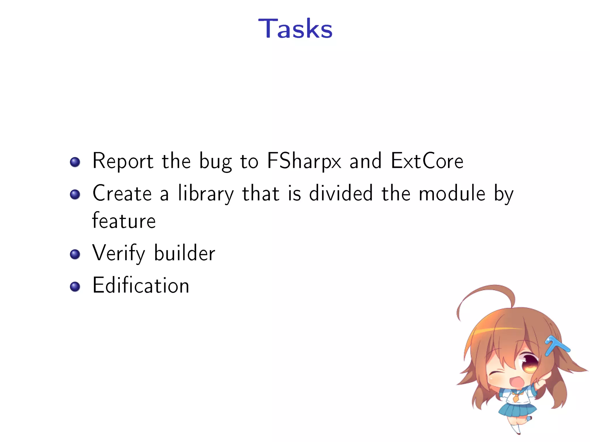 Tasks
Report the bug to FSharpx and ExtCore
Create a library that is divided the module by
feature
Verify builder
Edication
 