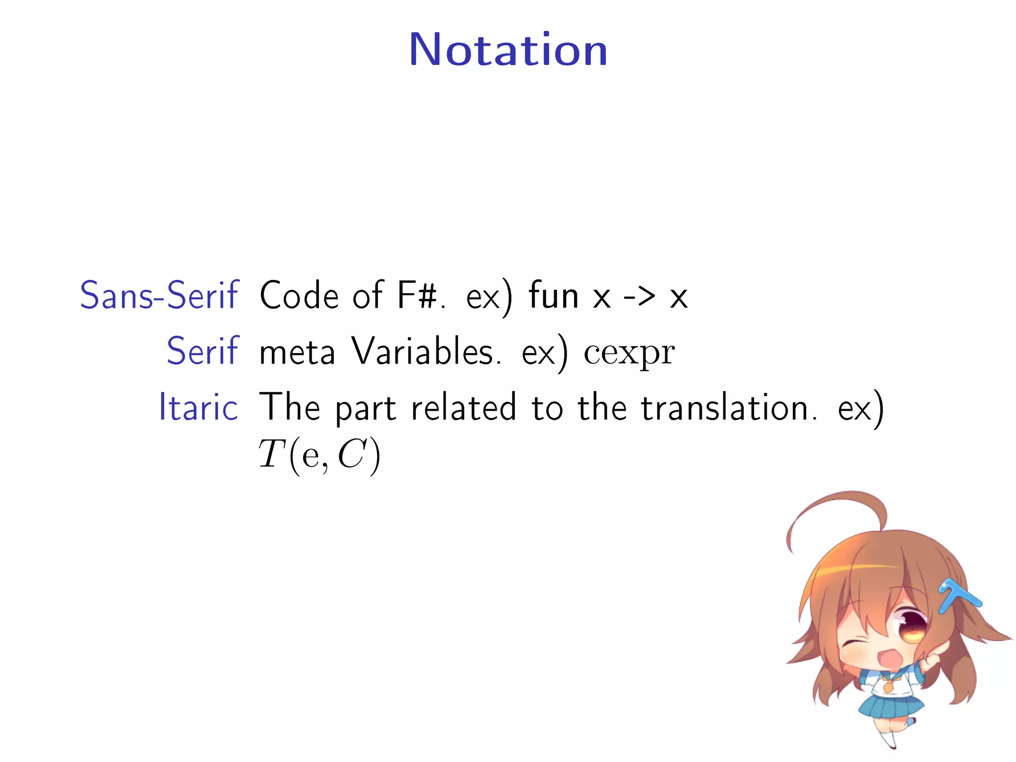 Notation
Sans-Serif Code of F#. ex) fun x - x
Serif meta Variables. ex) cexpr
Itaric The part related to the translation. ex)
T(e, C)
 
