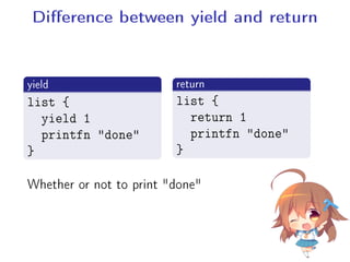 Dierence between yield and return
.
yield
..
.
list {
yield 1
printfn done
}
.return
..
.
list {
return 1
printfn done
}
Whether or not to print done
 