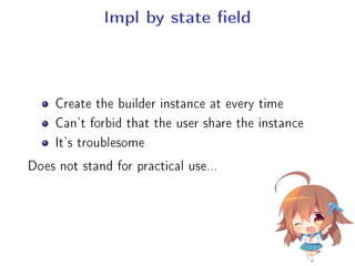 Impl by state eld
Create the builder instance at every time
Can't forbid that the user share the instance
It's troublesome
Does not stand for practical use...
 