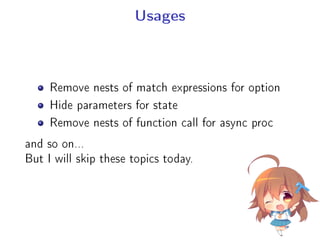 Usages
Remove nests of match expressions for option
Hide parameters for state
Remove nests of function call for async proc
and so on...
But I will skip these topics today.
 