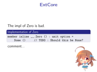 ExtCore
The impl of Zero is bad.
.
Implementation of Zero
..
.
member inline __.Zero () : unit option =
Some () // TODO : Should this be None?
comment...
 