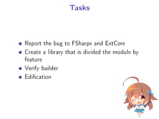 Tasks
Report the bug to FSharpx and ExtCore
Create a library that is divided the module by
feature
Verify builder
Edication
 