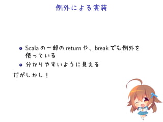 例外による実装
Scala の一部の return や、break でも例外を
使っている
分かりやすいように見える
だがしかし！
 