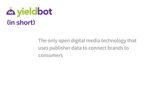 The only open digital media technology that
uses publisher data to connect brands to
consumers
(in short)
 