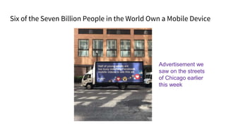 Six of the Seven Billion People in the World Own a Mobile Device
Advertisement we
saw on the streets
of Chicago earlier
this week
 