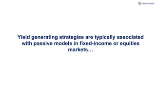 Yield generating strategies are typically associated
with passive models in fixed-income or equities
markets…
 