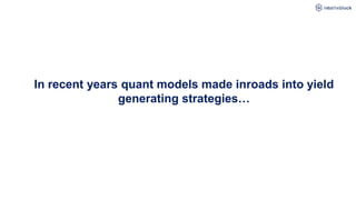 In recent years quant models made inroads into yield
generating strategies…
 