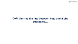 DeFi blurries the line between beta and alpha
strategies…
 