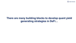 There are many building blocks to develop quant yield
generating strategies in DeFi…
 