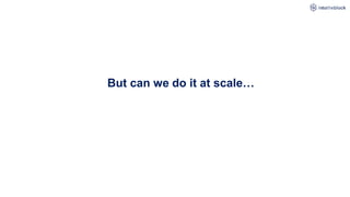 But can we do it at scale…
 