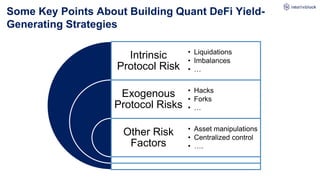 Some Key Points About Building Quant DeFi Yield-
Generating Strategies
Intrinsic
Protocol Risk
Exogenous
Protocol Risks
Other Risk
Factors
• Liquidations
• Imbalances
• …
• Hacks
• Forks
• …
• Asset manipulations
• Centralized control
• ….
 