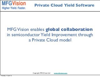 Private Cloud Yield Software




           MFG Vision enables global collaboration
           in semiconductor Yield Improvement through
                      a Private Cloud model




                       Copyright MFG Vision Ltd   www.mfgvision.com
Thursday 11 April 13
 