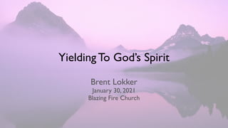 Yielding To God’s Spirit
Brent Lokke
r

January 30, 202
1

Blazing Fire Church
 