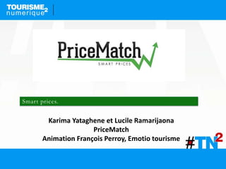 Smart prices.
Karima Yataghene et Lucile Ramarijaona
PriceMatch
Animation François Perroy, Emotio tourisme
 