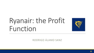 Ryanair:	the	Profit	
Function
RODRIGO	ÁLAMO SANZ
 