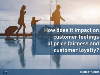How does it impact on
customer feelings
of price fairness and
customer loyalty?
BLOG.TTS.COM
 