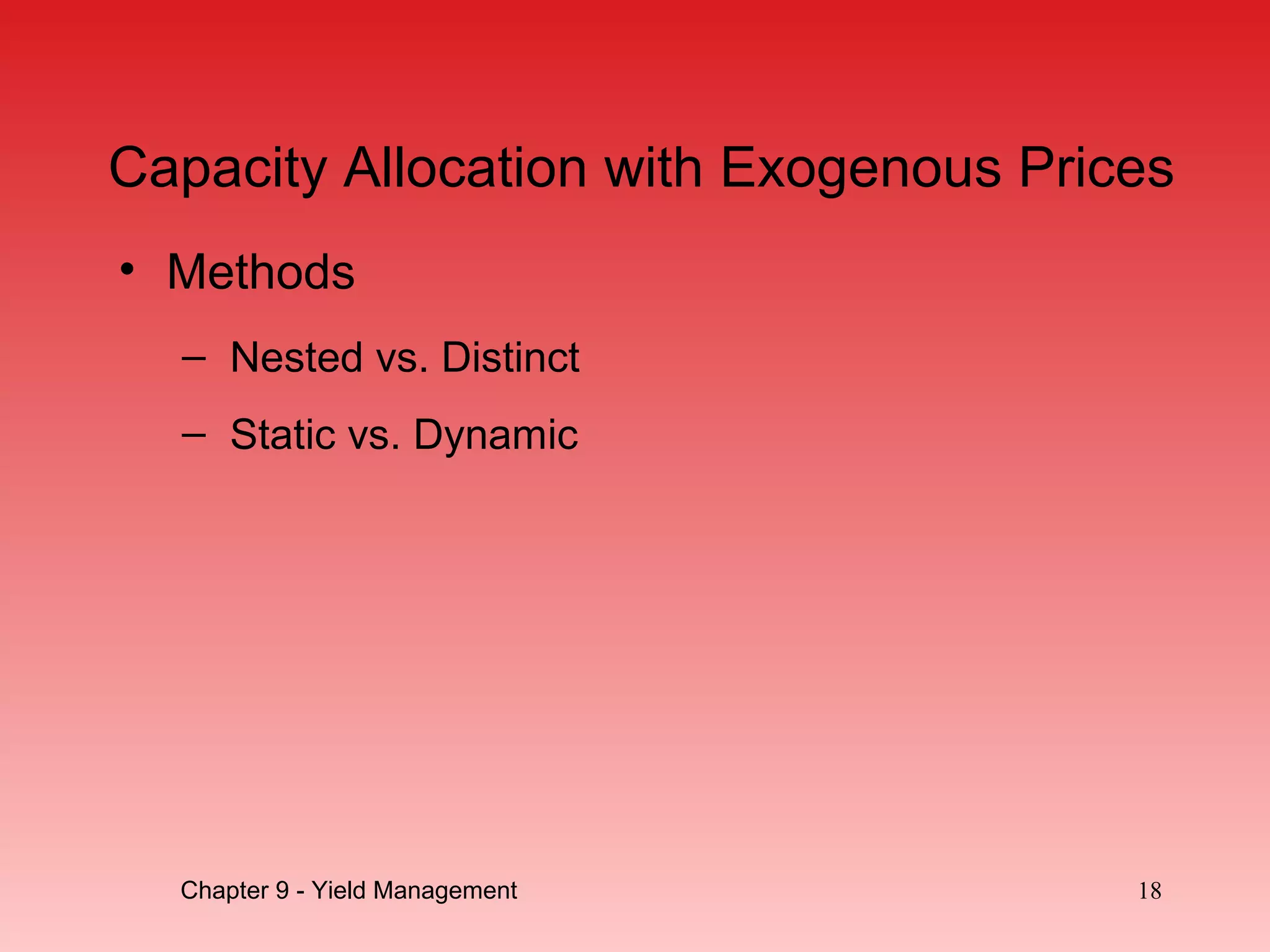 Capacity Allocation with Exogenous Prices
• Methods
– Nested vs. Distinct
– Static vs. Dynamic
Chapter 9 - Yield Management 18
 