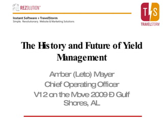 The History and Future of Yield Management Amber (Leto) Mayer Chief Operating Officer V12 on the Move 2009 – Gulf Shores, AL 