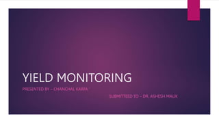 YIELD MONITORING
PRESENTED BY – CHANCHAL KARFA ‘
SUBMITTEED TO – DR. ASHESH MALIK
 