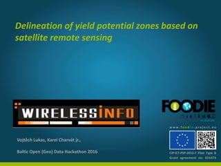 Delineation of yield potential zones based on
satellite remote sensing
Baltic Open (Geo) Data Hackathon 2016
Vojtěch Lukas, Karel Charvát jr.,
w w w . f o o d i e - p r o j e c t . e u
Grant agreement no: 621074
CIP-ICT-PSP-2013-7 Pilot Type B
 
