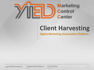 sales@yieldtechnology.com
E-MAIL
1.647.479.4059
TOLL-FREE
www.yieldtechnology.com
WEB
Client Harvesting
Digital Marketing Automation Platform
1
 