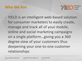 sales@yieldtechnology.com
E-MAIL
1.647.479.4059
TOLL-FREE
www.yieldtechnology.com
WEB
Who We Are
 YIELD is an intelligent...
