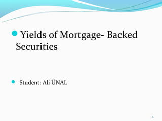 Yields of Mortgage- Backed
 Securities


 Student: Ali ÜNAL




                              1
 