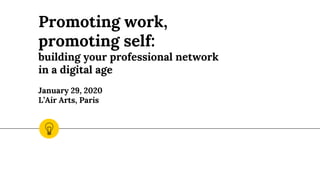 Promoting work,
promoting self:
building your professional network
in a digital age
January 29, 2020
L’Air Arts, Paris
 