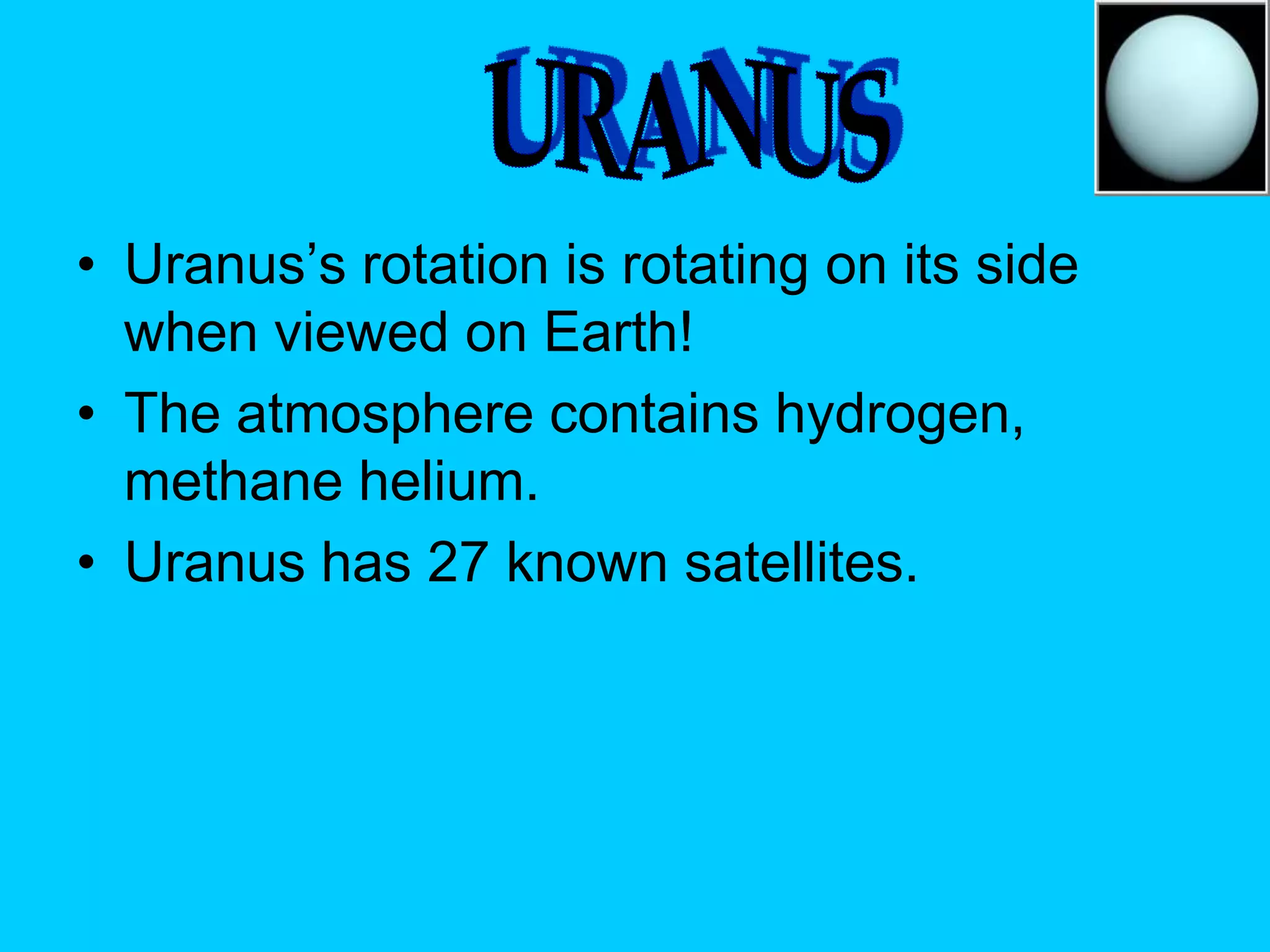 • Uranus’s rotation is rotating on its side
  when viewed on Earth!
• The atmosphere contains hydrogen,
  methane helium.
• Uranus has 27 known satellites.
 