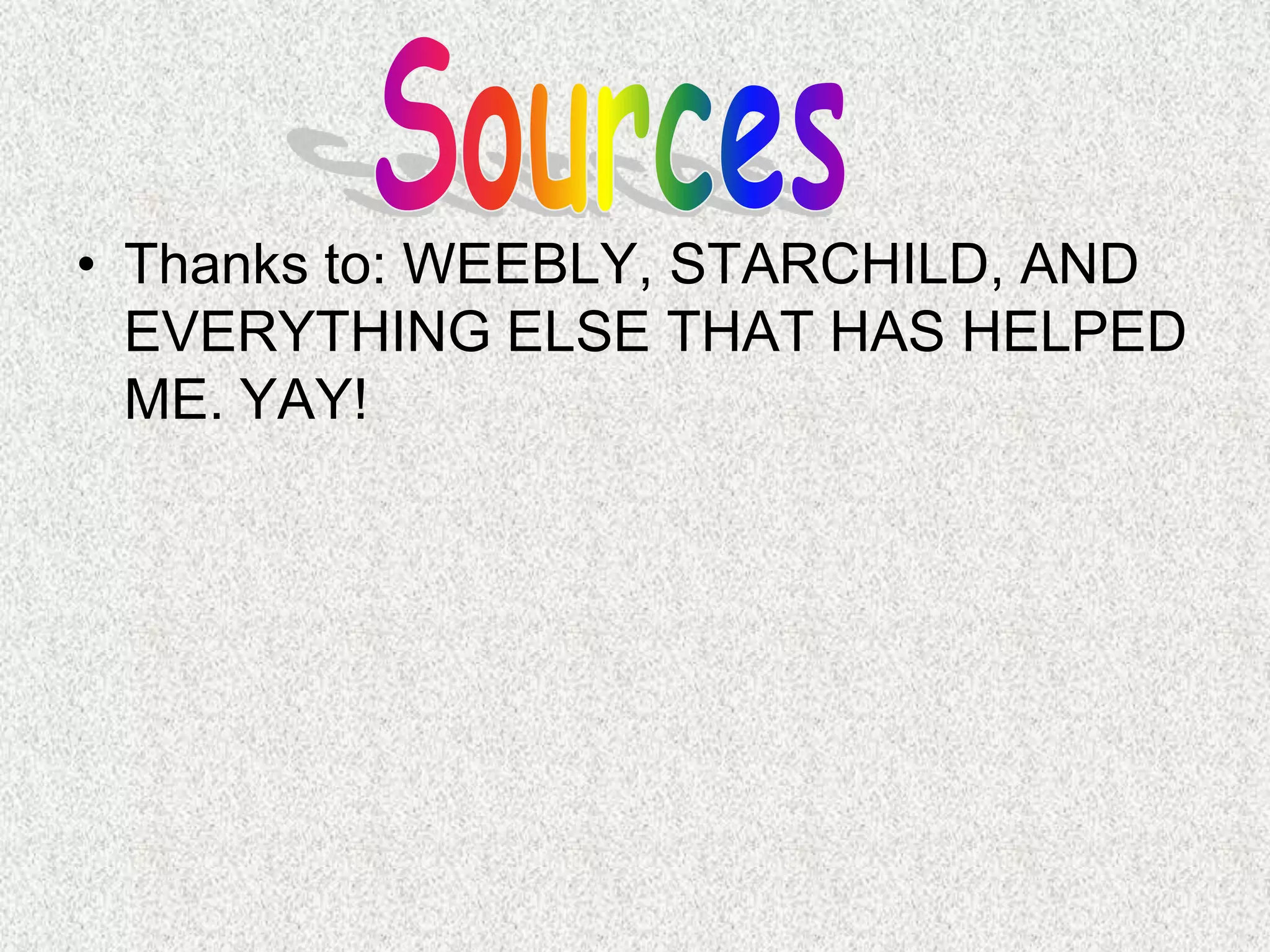 • Thanks to: WEEBLY, STARCHILD, AND
  EVERYTHING ELSE THAT HAS HELPED
  ME. YAY!
 