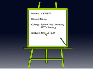 Name ： YIFAN WU Degree: Master College: South China University  Of Technology graduate time: 2012.01 