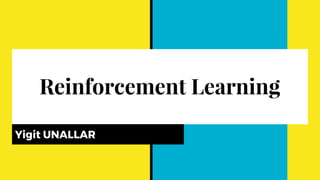 Reinforcement Learning
Yigit UNALLAR
 