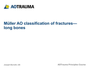 AOTrauma Principles Course
Müller AO classification of fractures—
long bones
Joseph Borrelli, US
 