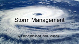 Storm Management
By Chloe,Blessed, and Sakeasi
 
