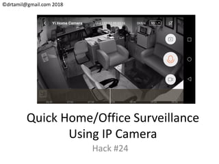 ©drtamil@gmail.com 2018
Quick Home/Office Surveillance
Using IP Camera
Hack #24
 