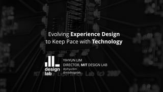 UXSTRAT | 09.17.2018
Evolving Experience Design
to Keep Pace with Technology
YIHYUN LIM
DIRECTOR, MIT DESIGN LAB
@yihyunlim
@mitdesignlab
 