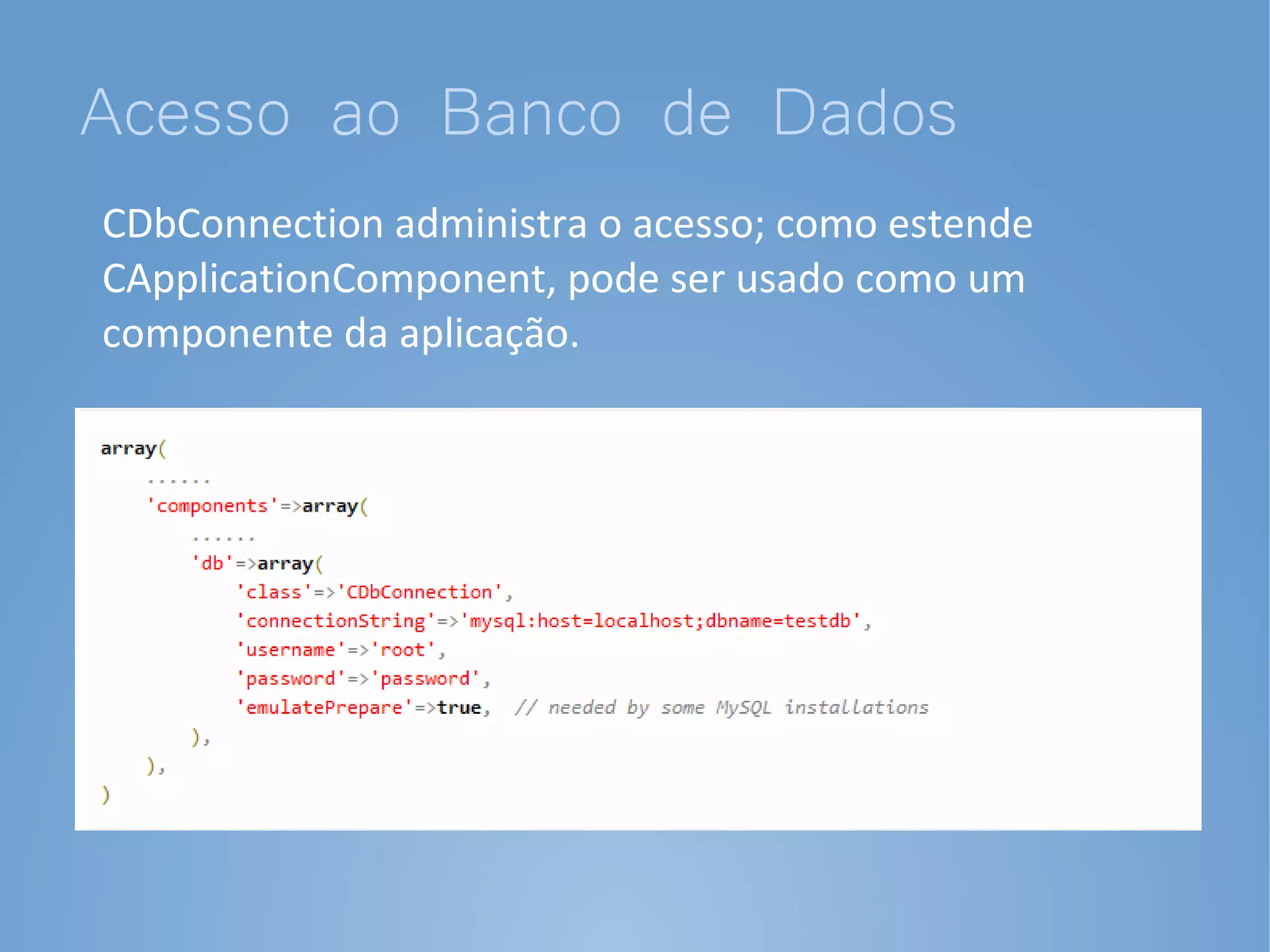 Acesso ao Banco de Dados
CDbConnection administra o acesso; como estende
CApplicationComponent, pode ser usado como um
componente da aplicação.
 