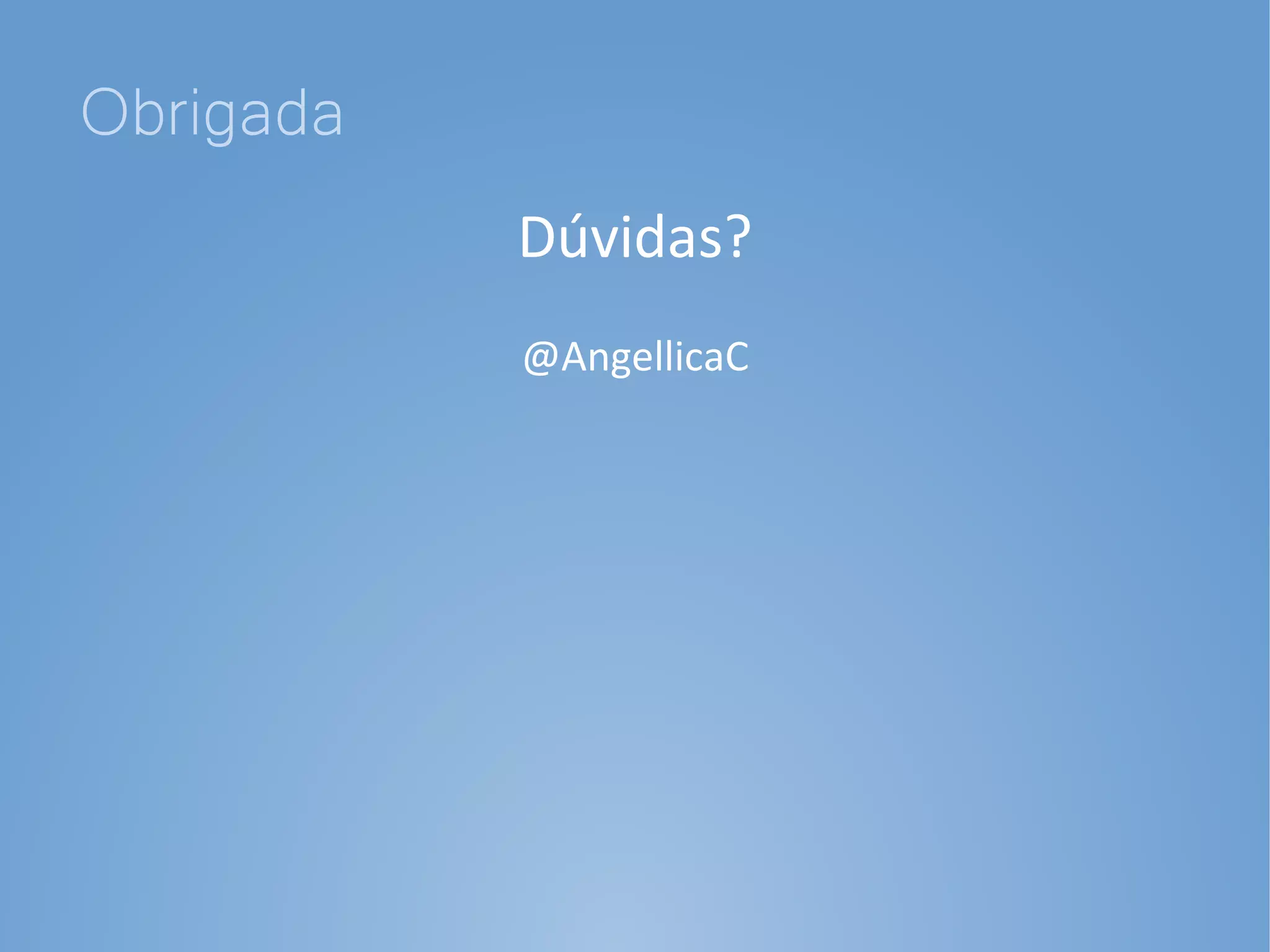 Obrigada
           Dúvidas?
           @AngellicaC
 