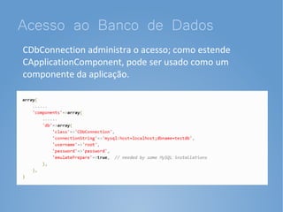 Acesso ao Banco de Dados
CDbConnection administra o acesso; como estende
CApplicationComponent, pode ser usado como um
componente da aplicação.
 