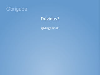 Obrigada
           Dúvidas?
           @AngellicaC
 