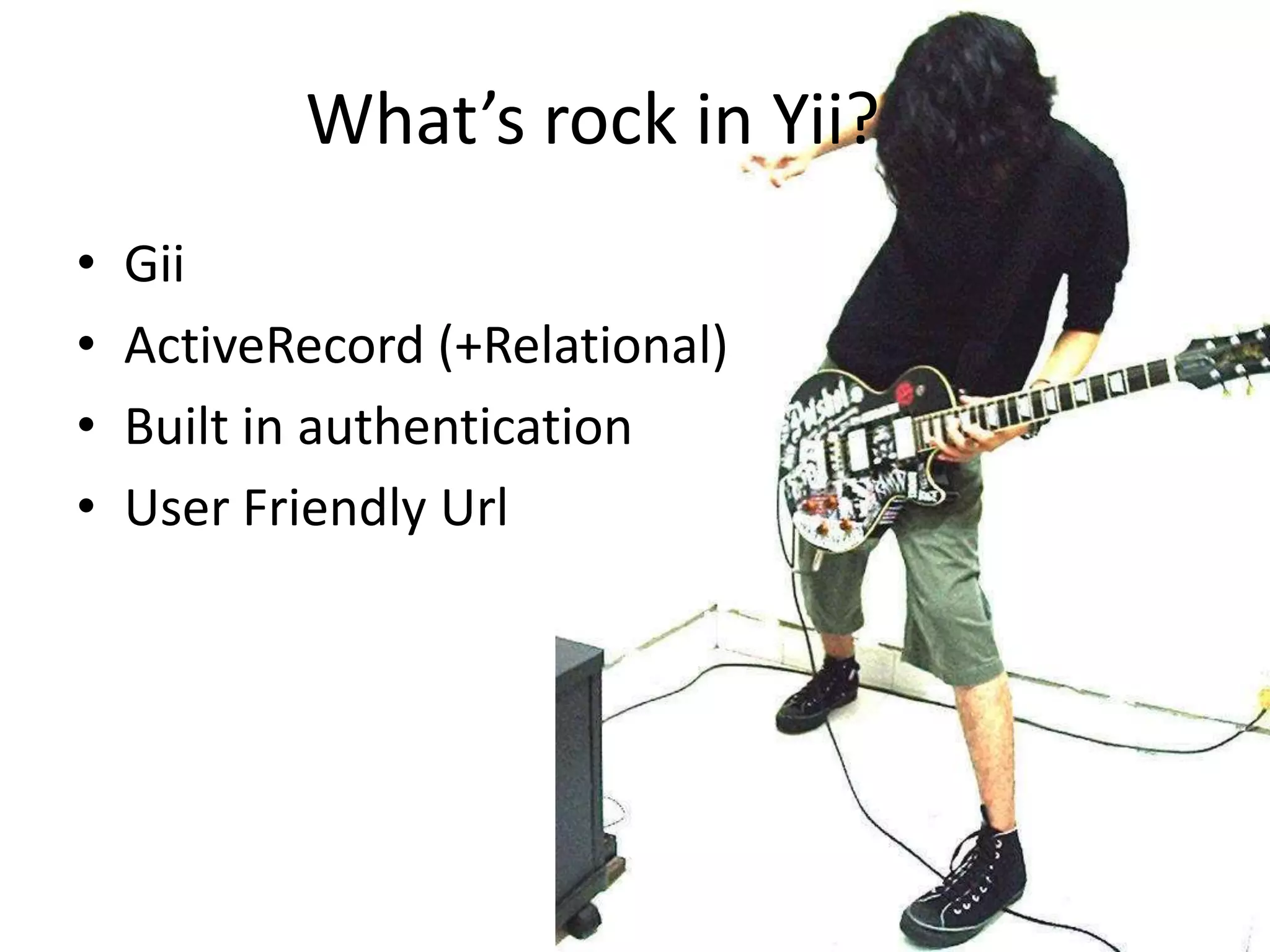 What’s rock in Yii?GiiActiveRecord (+Relational)Built in authenticationUser Friendly Url