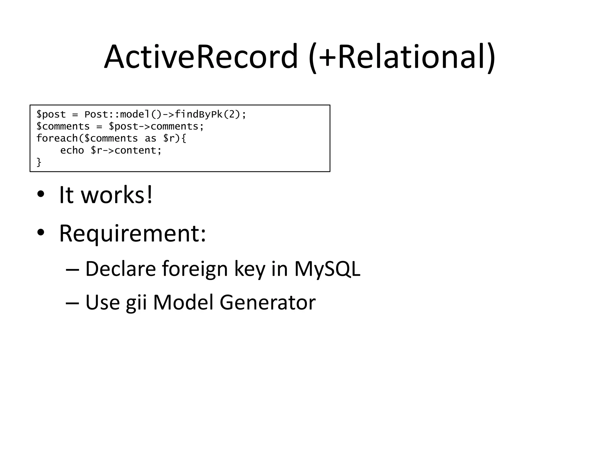 ActiveRecord (+Relational)$post = Post::model()->findByPk(2);$comments = $post->comments;foreach($comments as $r){ echo $r->content;}It works!Requirement:Declare foreign key in MySQLUse gii Model Generator